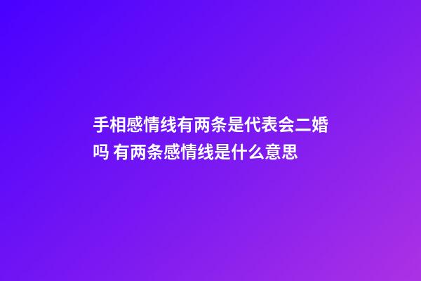 手相感情线有两条是代表会二婚吗 有两条感情线是什么意思